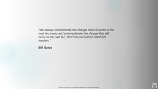Please do not copy or distribute without prior written permission
“We always overestimate the change that will occur in the
next two years and underestimate the change that will
occur in the next ten. Don't let yourself be lulled into
inaction.”
Bill Gates
 