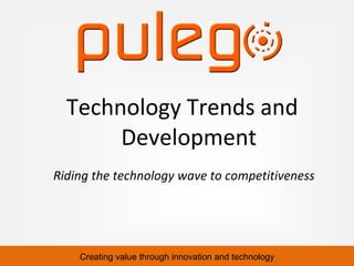 Creating value through innovation and technology
Riding the technology wave to competitiveness
Technology Trends and
Development
 