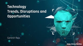 Technology
Trends, Disruptions and
Opportunities
Ganesh Raju
https://bit.ly/3h53fmL
 