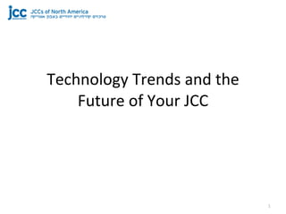 Technology	
  Trends	
  and	
  the	
  
    Future	
  of	
  Your	
  JCC




                                         1
 
