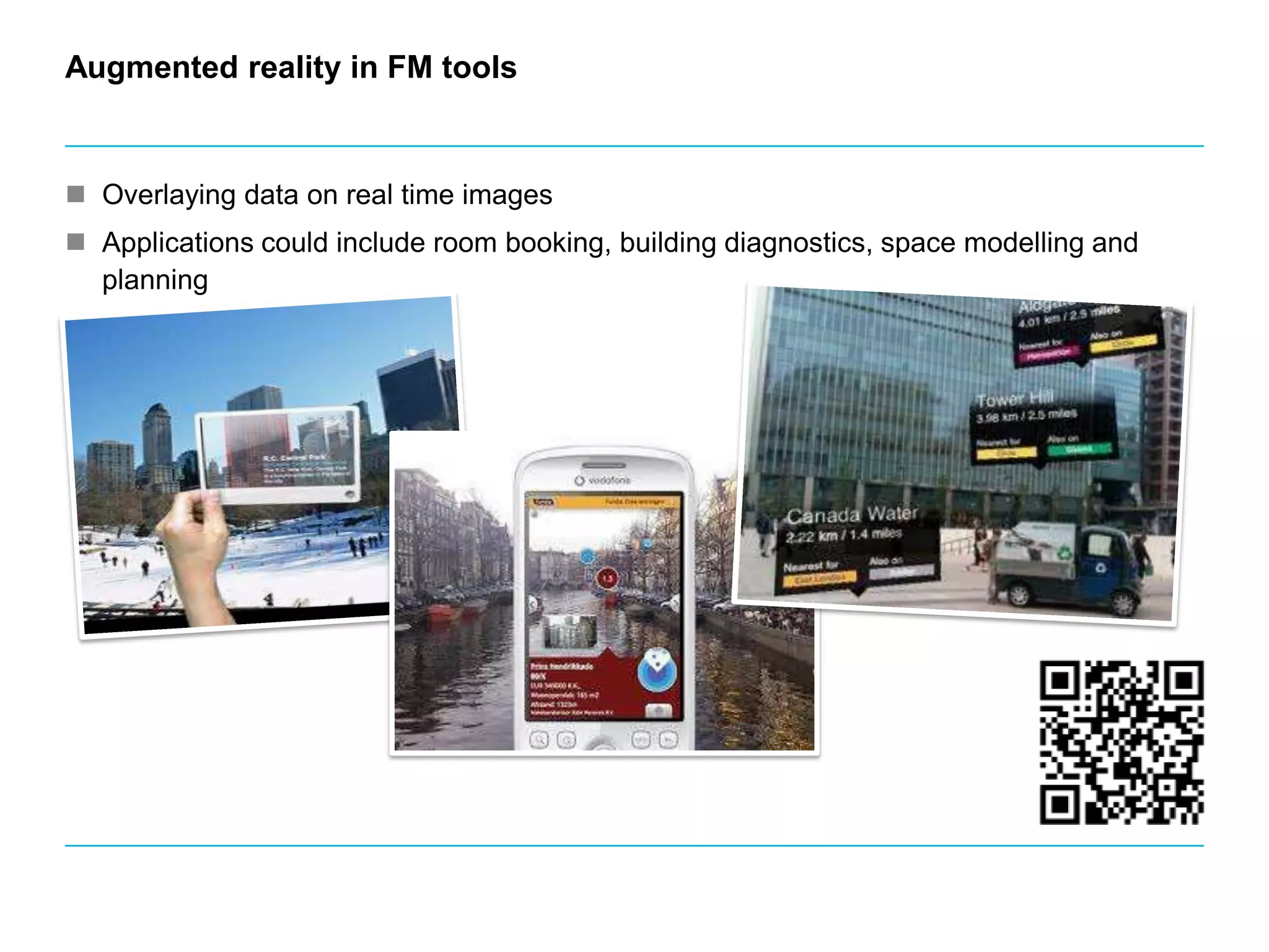 Augmented reality in FM toolsOverlaying data on real time imagesApplications could include room booking, building diagnostics, space modelling and planning