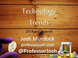 Technology
Trends
2014 and Beyond!
Josh Murdock
professorjosh.com
@ProfessorJosh
 