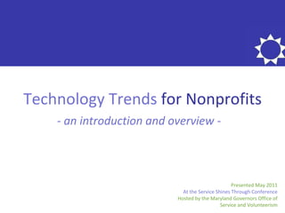 Technology Trends  for Nonprofits - an introduction and overview - Presented May 2011 At the Service Shines Through Conference Hosted by the Maryland Governors Office of Service and Volunteerism 