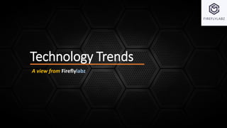 Technology Trends
A view from Fireflylabz
 