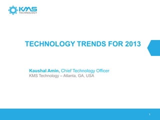 1
TECHNOLOGY TRENDS FOR 2013
Kaushal Amin, Chief Technology Officer
KMS Technology – Atlanta, GA, USA
 