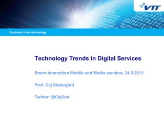 Technology Trends in Digital Services
Smart Interaction Mobile and Media seminar, 24.9.2013
Prof. Caj Södergård
Twitter: @CajSod

 