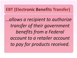 …allows a recipient to authorize
  transfer of their government
     benefits from a Federal
 account to a retailer account
  to pay for products received.
 