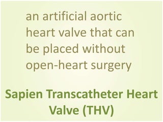 an artificial aortic
   heart valve that can
   be placed without
   open-heart surgery

Sapien Transcatheter Heart
       Valve (THV)
 