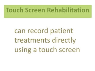 Touch Screen Rehabilitation

  can record patient
  treatments directly
  using a touch screen
 
