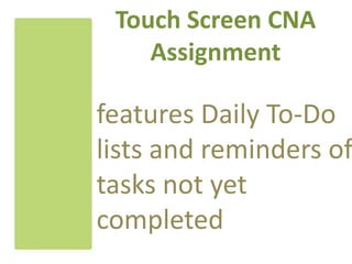 Touch Screen CNA
    Assignment

features Daily To-Do
lists and reminders of
tasks not yet
completed
 