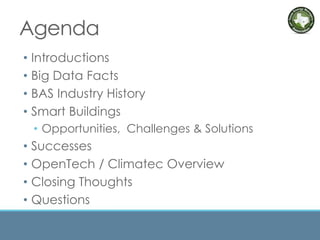 Agenda
• Introductions
• Big Data Facts
• BAS Industry History
• Smart Buildings
• Opportunities, Challenges & Solutions
• Successes
• OpenTech / Climatec Overview
• Closing Thoughts
• Questions
 