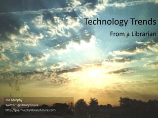 Twitter: @libraryfuture
Technology Trends
From a Librarian
Joe Murphy
Twitter: @libraryfuture
libraryfuture.com
 