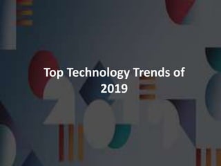 Top Technology Trends of
2019
 