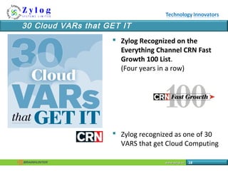 www.zylog.cawww.zylog.ca 18
30 Cloud VARs that GET IT
 Zylog Recognized on the
Everything Channel CRN Fast
Growth 100 Lis...