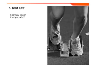 1. Start now

If not now, when?
If not you, who?
 