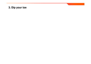 3. Dip your toe
 