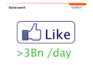 Social search




                Like
      >3Bn /day
 