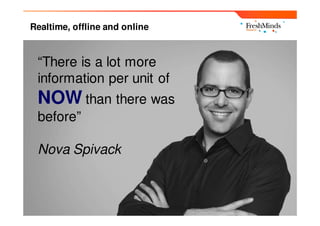 Realtime, offline and online



 “There is a lot more
 information per unit of
 NOW than there was
 before”

 Nova Spivack
 