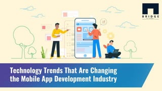 Technology Trends That Are Changing
the Mobile App Development Industry
 