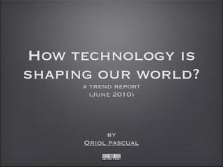 How technology is
shaping our world?
      a trend report
        (June 2010)




           by
      Oriol pascual
 