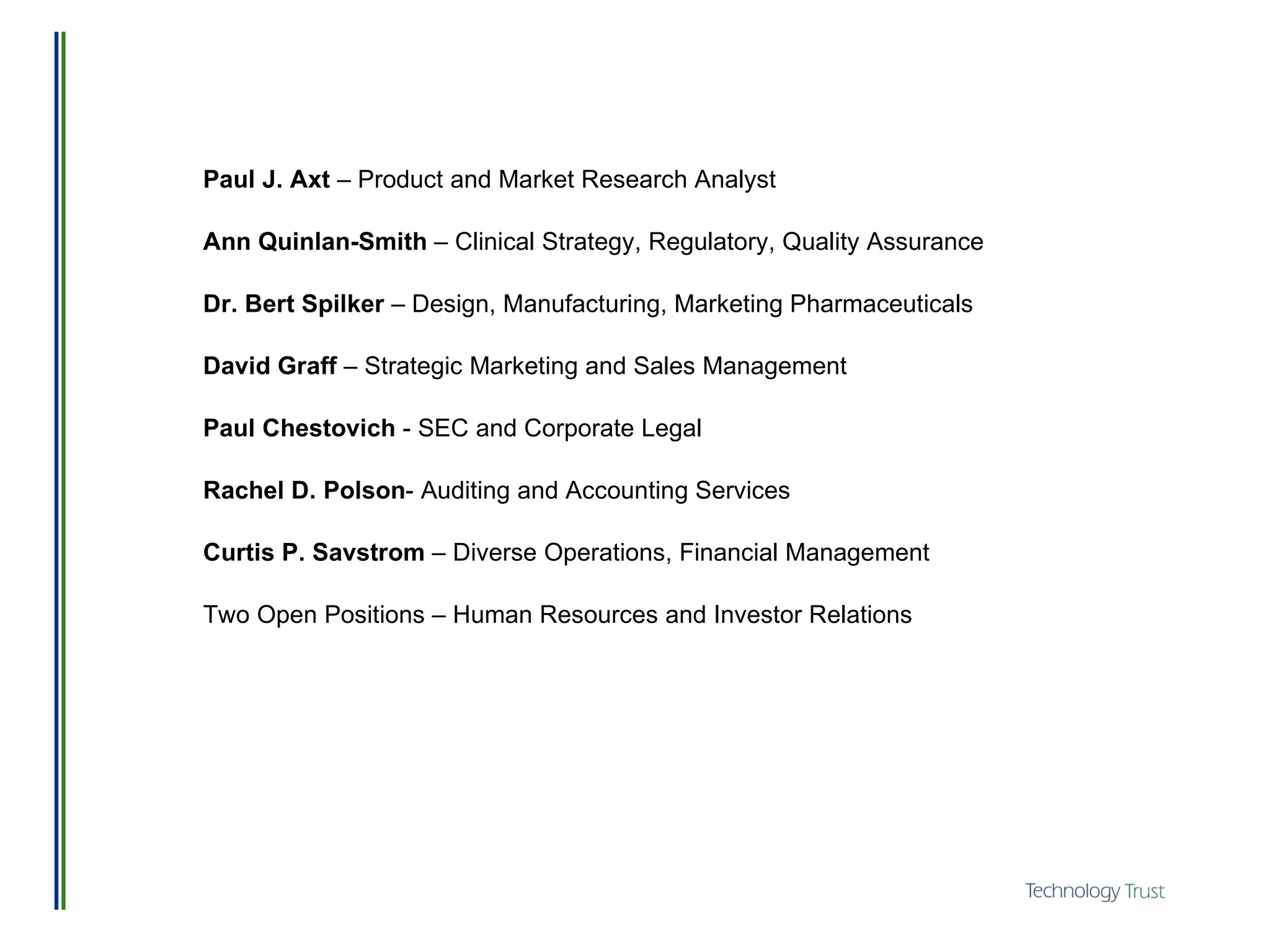 Paul J. Axt  – Product and Market Research Analyst Ann Quinlan-Smith  – Clinical Strategy, Regulatory, Quality Assurance Dr. Bert Spilker  – Design, Manufacturing, Marketing Pharmaceuticals David Graff  – Strategic Marketing and Sales Management Paul Chestovich  - SEC and Corporate Legal Rachel D. Polson - Auditing and Accounting Services Curtis P. Savstrom  – Diverse Operations, Financial Management Two Open Positions – Human Resources and Investor Relations 