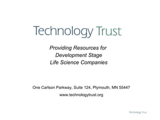Providing Resources for  Development Stage Life Science Companies One Carlson Parkway, Suite 124, Plymouth, MN 55447 www.technologytrust.org 