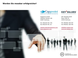 Seite 11Technology Update für Marketeers
V10.pptx
28.10.2013
KEY VALUES GmbH
Neuer Wall 50
20354 Hamburg
Tel. 040/822 186 397
Fax 040/822 186 450
info@key-values.com
www.key-values.com
Werden Sie messbar erfolgreicher!
Capgemini GmbH
Lübecker Strasse 128
22087 Hamburg
Tel. 040/254 491 376
Fax 040/254 491 18
wilhelm.bielert@capgemini.com
www.capgemini.com
 
