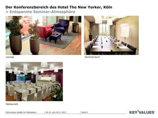 Seite 9Technology Update für Marketeers
Der Konferenzbereich des Hotel The New Yorker, Köln
> Entspannte Seminar-Atmosphäre
Lounge Seminarraum
Restaurant
28.10. und 18.11.2013
 
