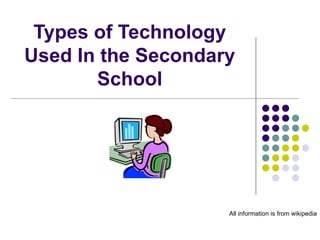 Types of Technology Used In the Secondary School All information is from wikipedia 