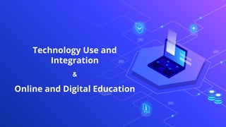 Technology Use and
Integration
&
Online and Digital Education
 