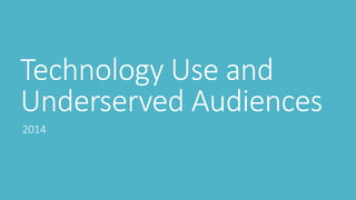 Technology Use and
Underserved Audiences
2014
 