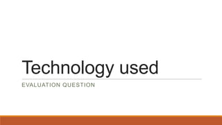 Technology used
EVALUATION QUESTION
 