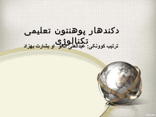 دکندهار پوهنتون تعلیمی 
تکنالوژی 
ترتیب کوونکی: عبدالعل ی الکو او بشارت بهزاد 
 