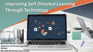 Improving Self Directed Learning
Through Technology
Dr Rahul Saini
Associate Professor
Department of Pharmacology & MEU
Member
BPS ,GMC (W) Khanpur kalan ,Sonipat
 