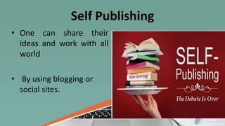Self Publishing
• One can share their
ideas and work with all
world
• By using blogging or
social sites.
 