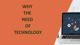 WHY
THE
NEED
OF
TECHNOLOGY
 