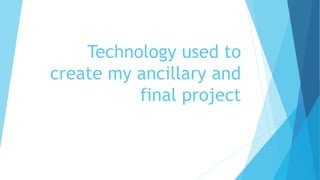 Technology used to
create my ancillary and
final project
 