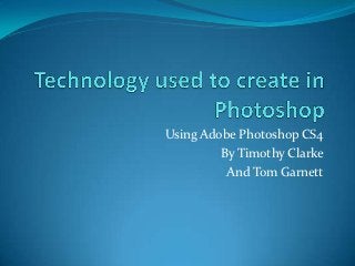 Using Adobe Photoshop CS4
         By Timothy Clarke
          And Tom Garnett
 