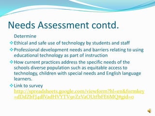The committee would be divided under five specific technology focus  areas such as Student Learning (includes technology skills) ,Teacher Preparation and Delivery of Instruction , Administration / Data Management / Communication Processes , Resource Distribution and Use and Technical Support 