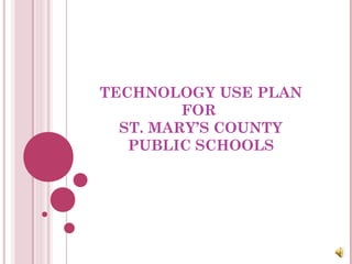 TECHNOLOGY USE PLAN
FOR
ST. MARY’S COUNTY
PUBLIC SCHOOLS
 
