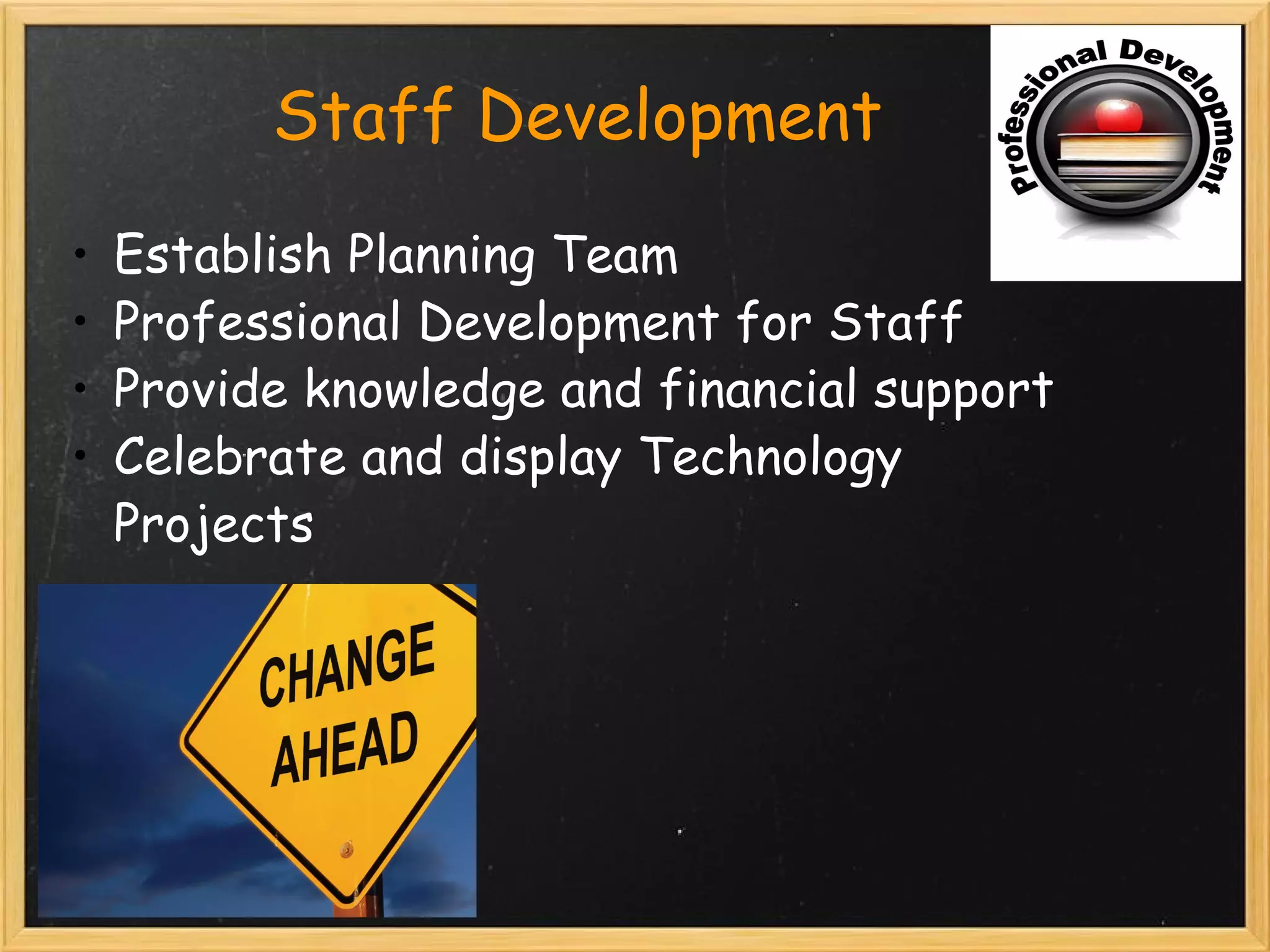 Staff Development Establish Planning Team Professional Development for Staff Provide knowledge and financial support  Celebrate and display Technology Projects 