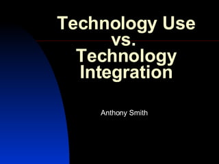 Technology Use vs.  Technology Integration Anthony Smith 