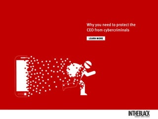 LEARN MORE
Why you need to protect the
CEO from cybercriminals
LEADERSHIP .STRATEGY . BUSINESS