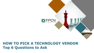 HOW TO PICK A TECHNOLOGY VENDOR
Top 6 Questions to Ask
 