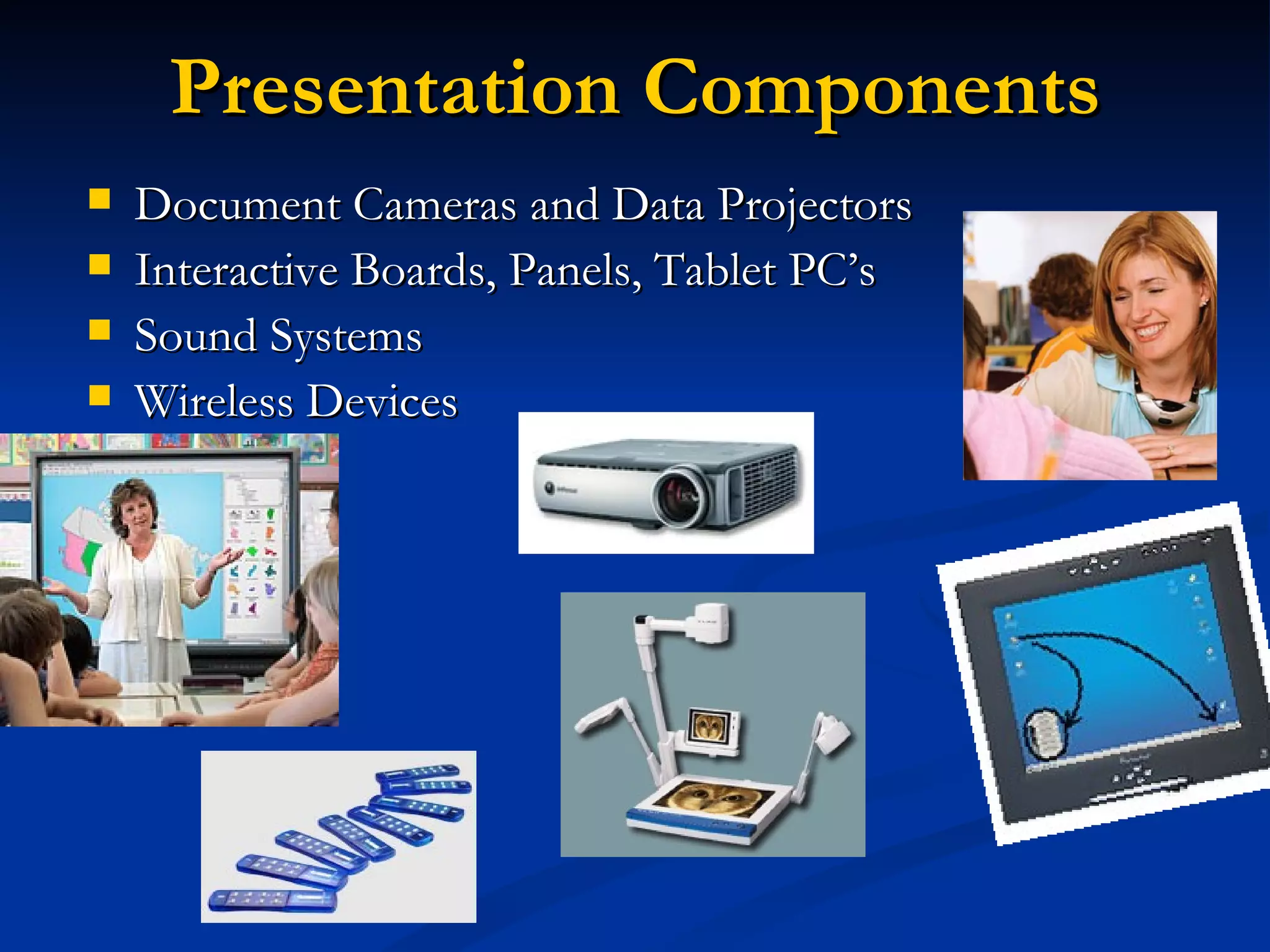 Presentation Components
Document Cameras and Data Projectors
Interactive Boards, Panels, Tablet PC’s
Sound Systems
Wireless Devices