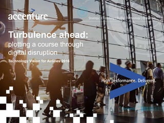 Turbulence ahead:
plotting a course through
digital disruption
Technology Vision for Airlines 2016
 