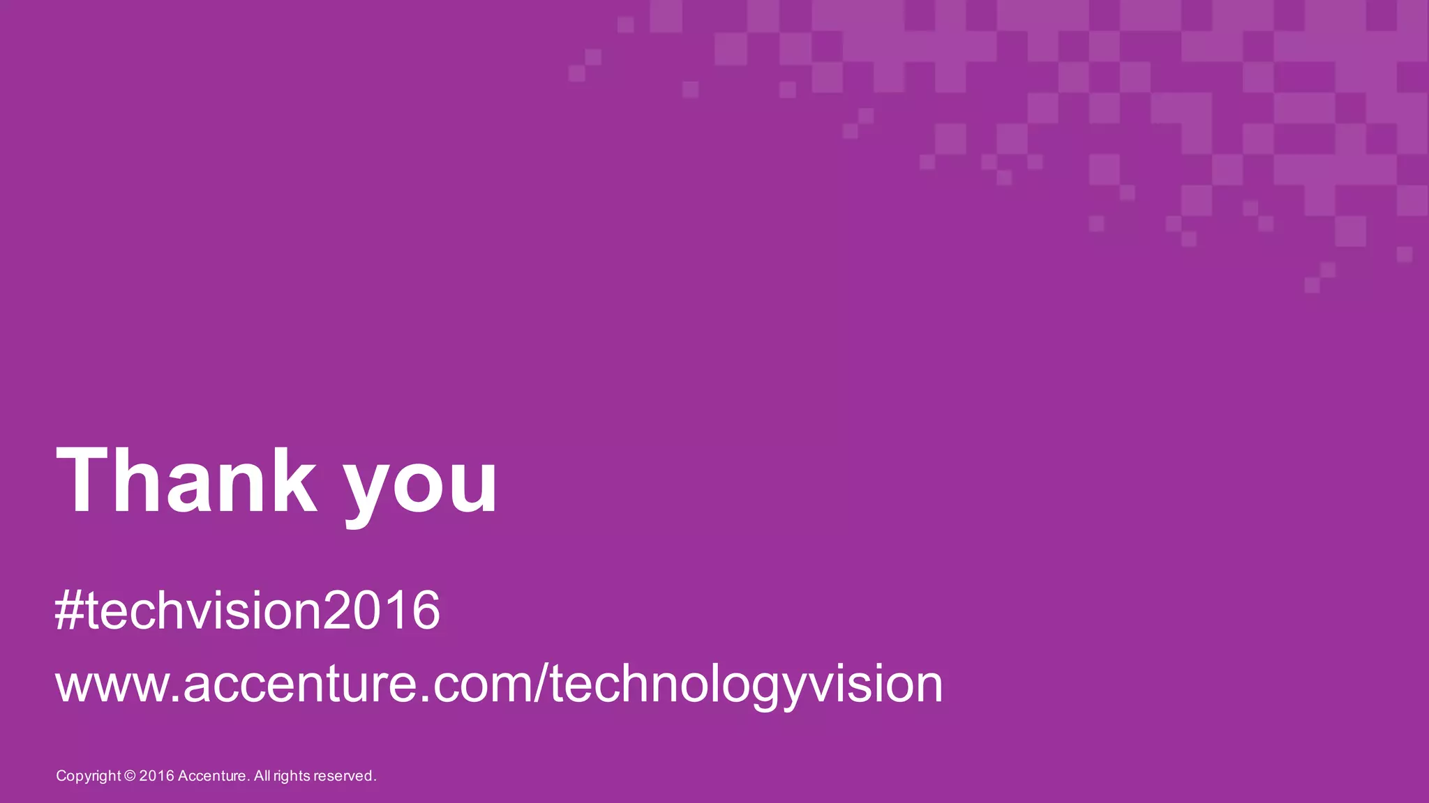 Copyright  ©  2016  Accenture.  All  rights  reserved.
Thank  you
#techvision2016
www.accenture.com/technologyvision
 