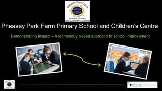 Pheasey Park Farm Primary School and Children’s Centre
Demonstrating Impact – A technology based approach to school improvement

 