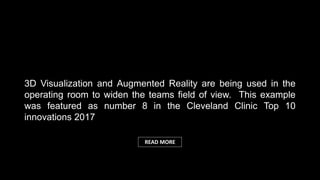 3D Visualization and Augmented Reality are being used in the
operating room to widen the teams field of view. This example
was featured as number 8 in the Cleveland Clinic Top 10
innovations 2017
READ MORE
 
