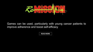 Games can be used, particularly with young cancer patients to
improve adherence and boost self-efficacy
READ MORE
 